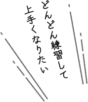 どんどん練習して上手くなりたい